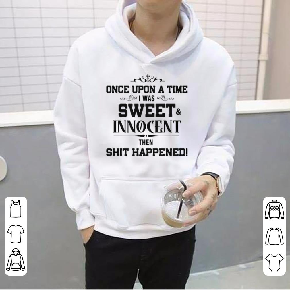 Once Upon A Time I Was Sweet Innocent Then Shit Happened Shirt 4 - Once Upon A Time I Was Sweet Innocent Then Shit Happened Shirt