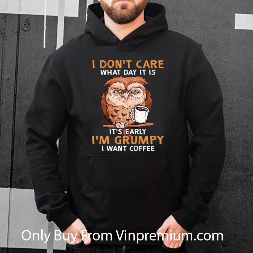 Owl I Don t Care What Day It Is It s Early I m Grumpy I Want Coffee Shirt 4 - Owl I Don't Care What Day It Is It's Early I'm Grumpy I Want Coffee Shirt