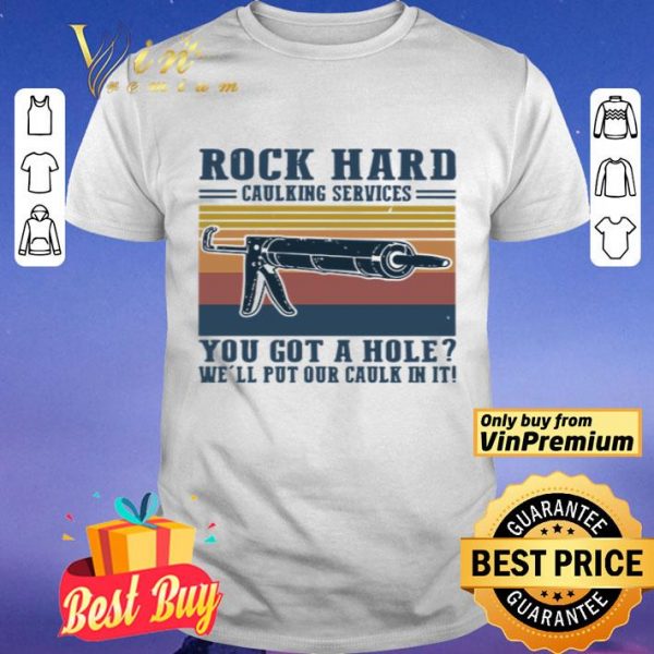 Rock hard calking services you got a hole we’ll put our calk in it shirt