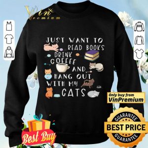 Just Want To Read Books Drink Coffee And Hang Out With My Cats shirt