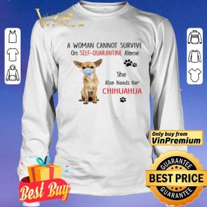 A woman cannot survive on self quarantine alone she also needs her chihuahua shirt