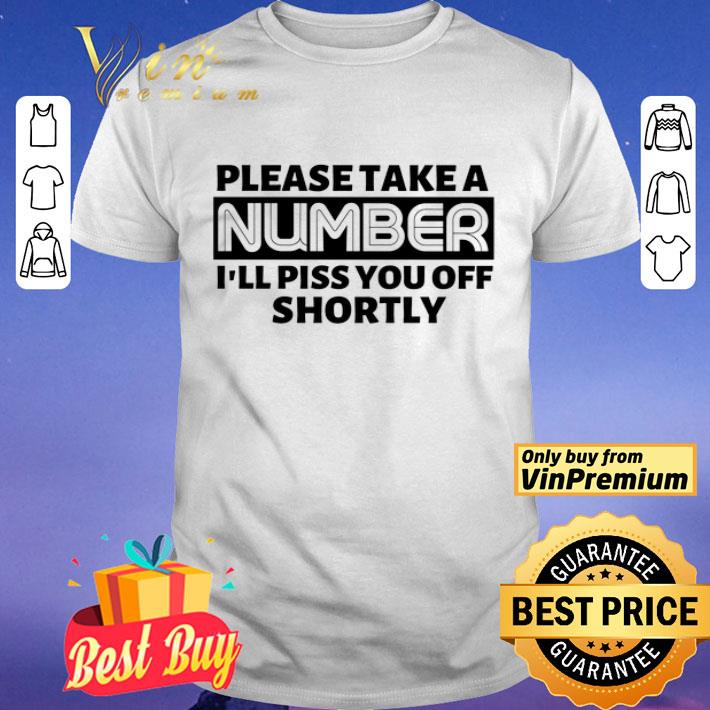 Please Take A Number I'll Piss You Off Shortly shirt