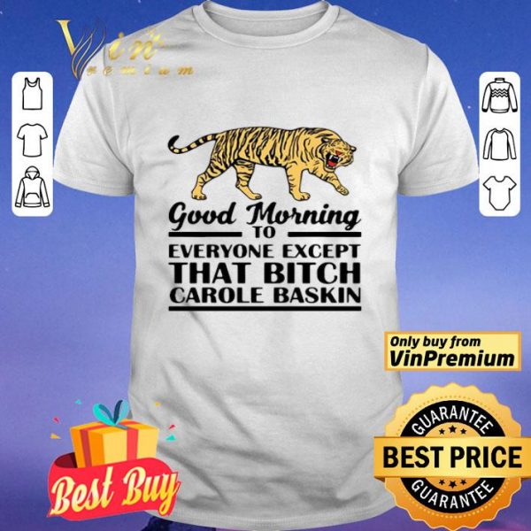 Good Morning To Everyone Except That Bitch Carole Baskin shirt