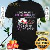 God found the strongest women and make them nurses shirt
