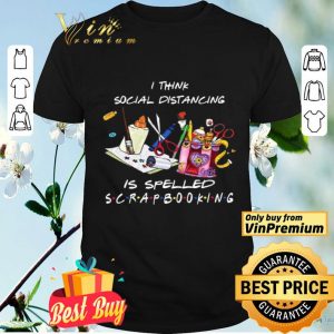 I think social distancing is spelled scrapbooking shirt