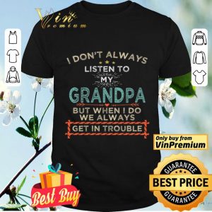 I Don't Alwways Listen To My Grandpa But When I Do We Always Get In Trouble shirt