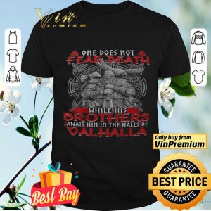 One Does Not Fear Death While His Brothers Await Him In The Halls Of Valhalla shirt
