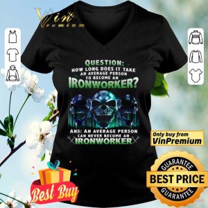 Skulls Question How Long Does It Take An Average Person To Become An Ironworker shirt