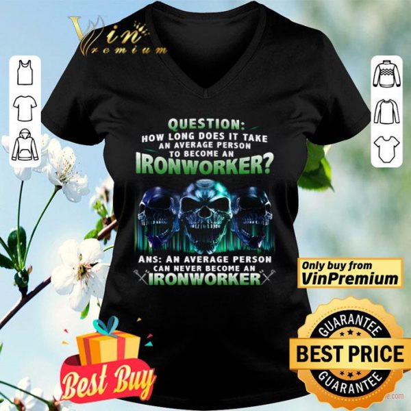 Skulls Question How Long Does It Take An Average Person To Become An Ironworker shirt