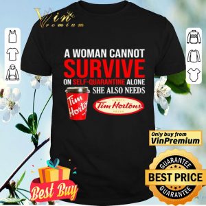 A woman cannot survive on self-quarantine alone she also needs Tim Hortons shirt