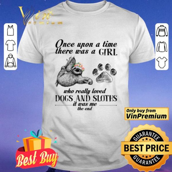 Once Upon A Time There Was A Girl Who Really Loved Dogs And Sloths It Was Me shirt