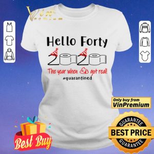 Hello forty 2020 the year when shit got real #quarantined shirt