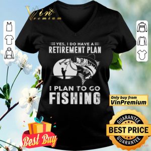 Yes I Do Have A Retirement Plan I Plan To Go Fishing shirt