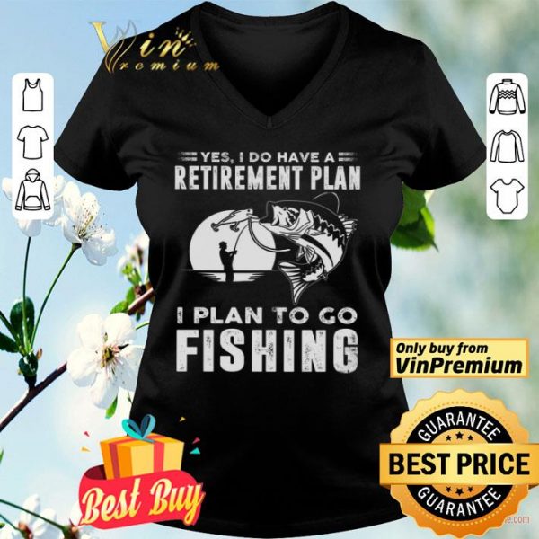 Yes I Do Have A Retirement Plan I Plan To Go Fishing shirt