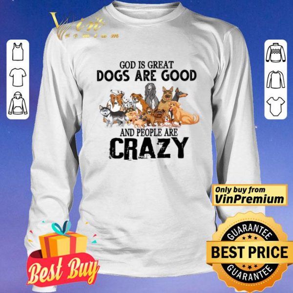 God Is Great Dogs Are Good And People Are Crazy shirt