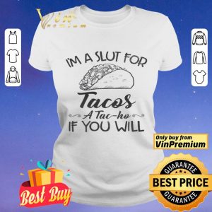 I'm A Slut For Tacos A Tac Ho If You Will shirt