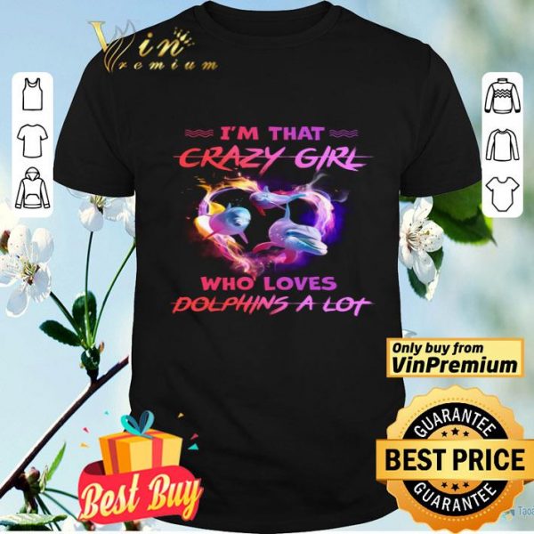 I'm That Crazy Girl Who Loves Dolphins A Lot shirt