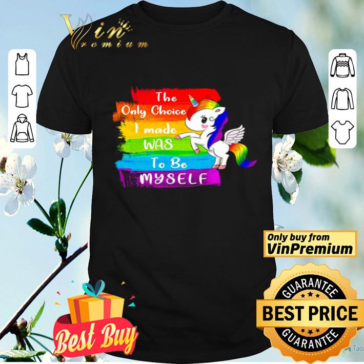 LGBT Unicorn the only choice I made was to be myself shirt