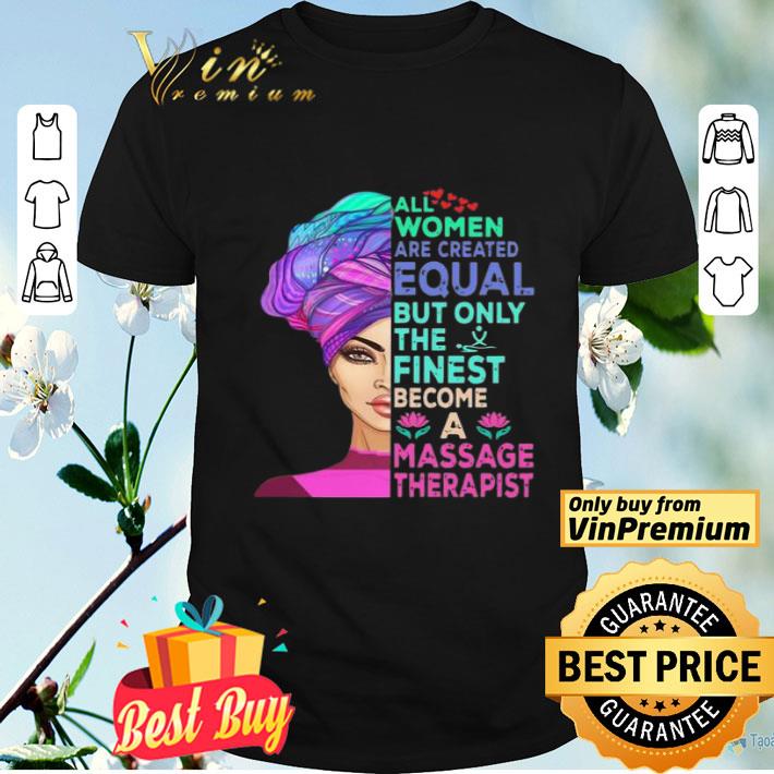 All Women Are Created Equal But Only The Finest Become A Massage Therapist shirt