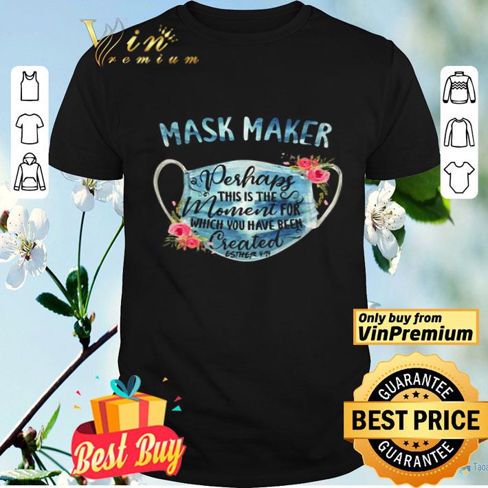 Mask Maker Perhaps This Is The Moment For Which You Have Been shirt