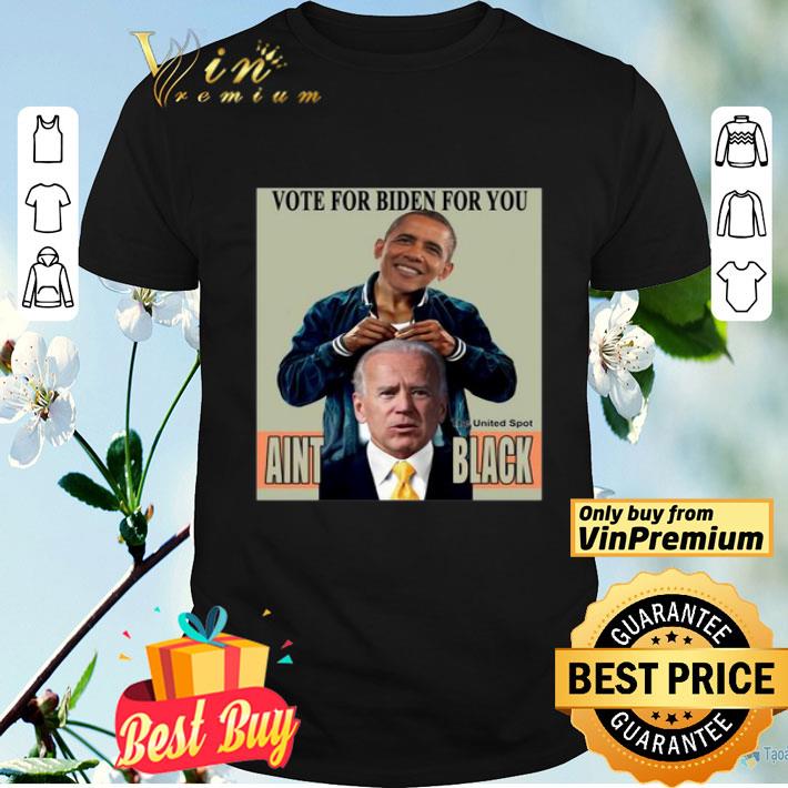 Brack Obama Vote for Biden for you the United Spot Aint Black shirt