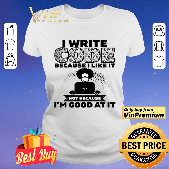 I Write Code Because I Like It Not Because I’m Good At It shirt
