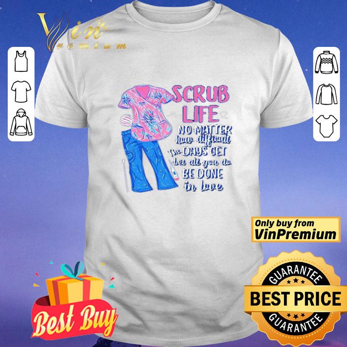 Scrub life no matter how matter how difficult the days get shirt