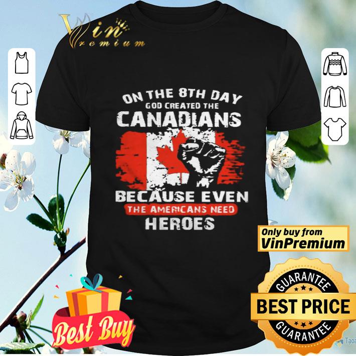 One The 8th Day God Created The Canadians Because Even The Americans Need Heroes shirt