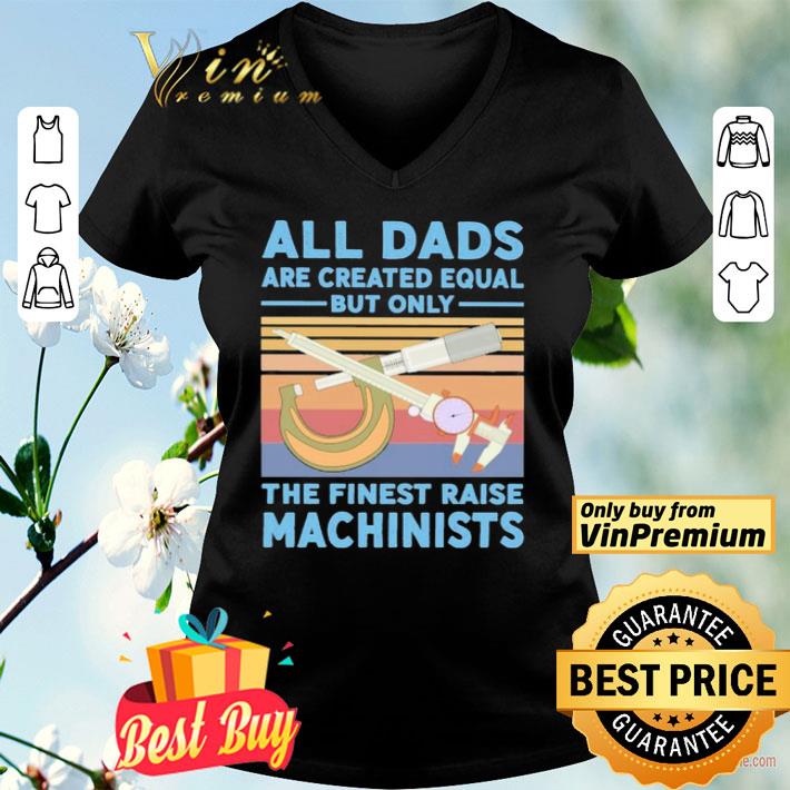 All dads are created equal but only the finest raise Machinists vintage shirt