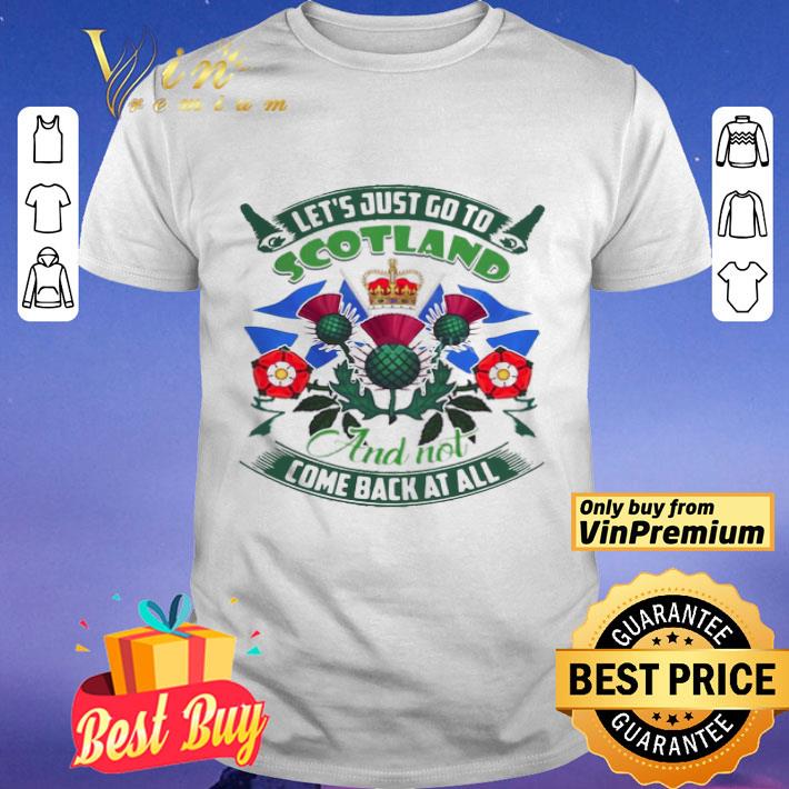 Good Let’s Just Go To Scotland And Not Come Back At All shirt