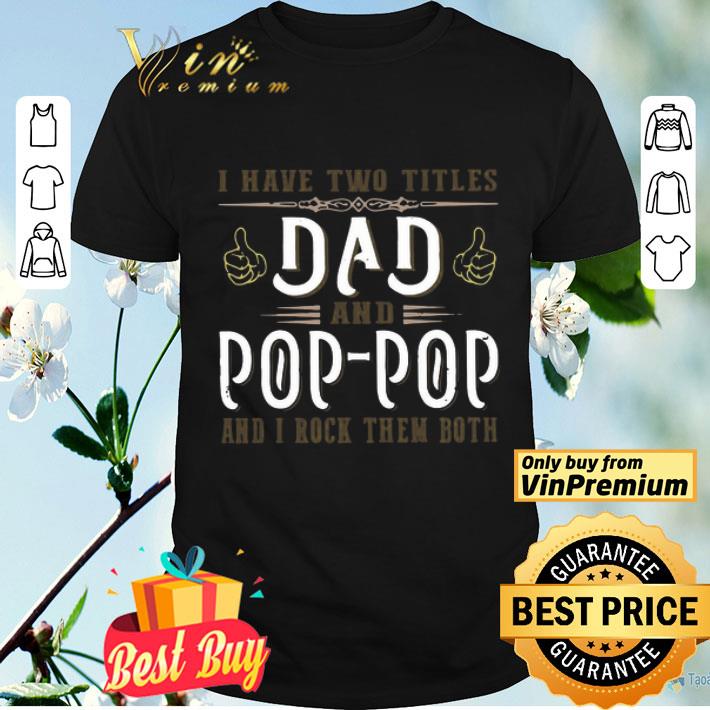 I Have Two Titles Dad And Pop Pop And I Rock Them Both shirt