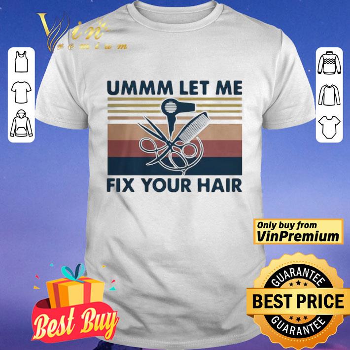 Ummm Let Me Fix Your Hair Hairstylist Vintage shirt