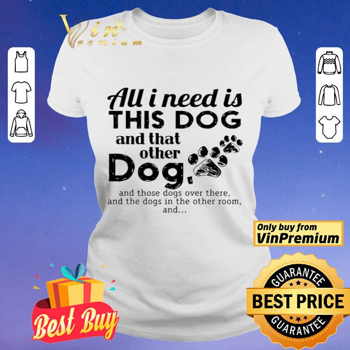 All I need is this Dog and that other Dog shirt