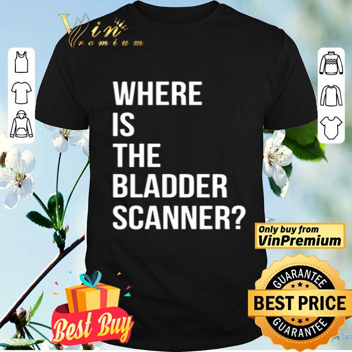 Where Is The Bladder Scanner shirt