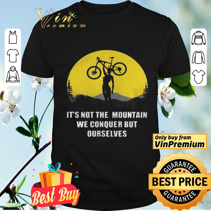 Bicycle its not the mountain we conquer but ourselves shirt