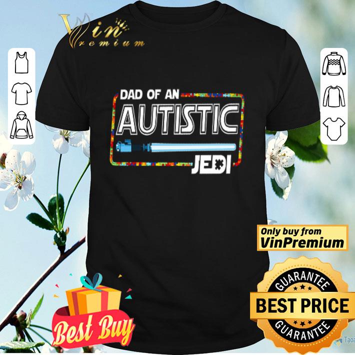 Star War Dad Of An Autistic Jedi Happy Father's Day shirt