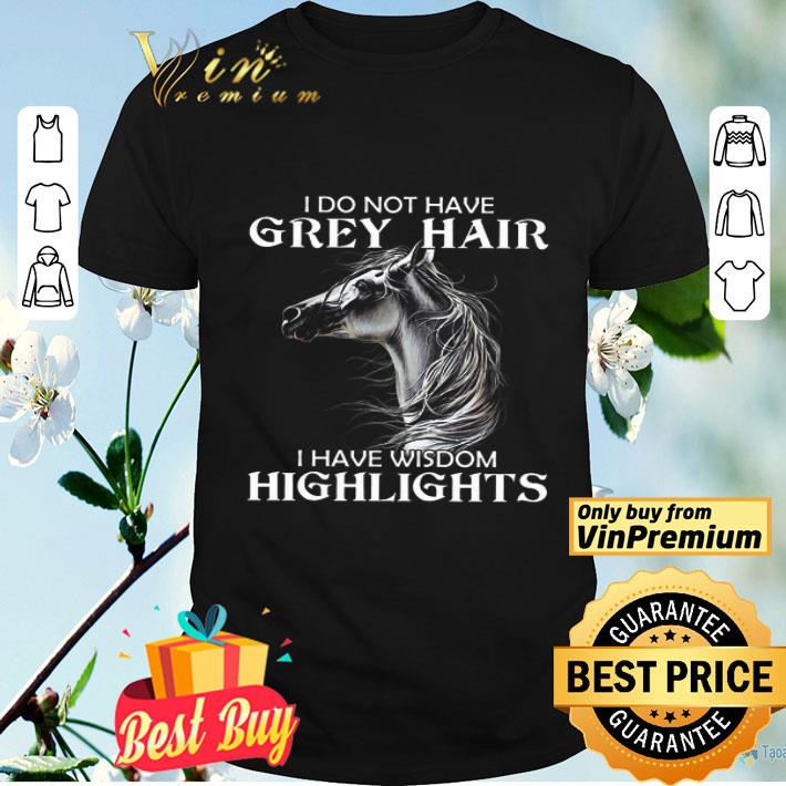 Horse I Do Not Have Grey Hair I Have Wisdom Highlights shirt