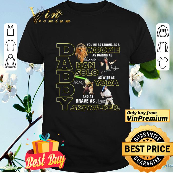 Daddy you’re as strong as a wookie as daring as han solo as wise as yoda and as brave as skywalker signatures shirt