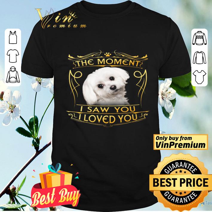 Maltese The Moment I Saw You I Loved You shirt