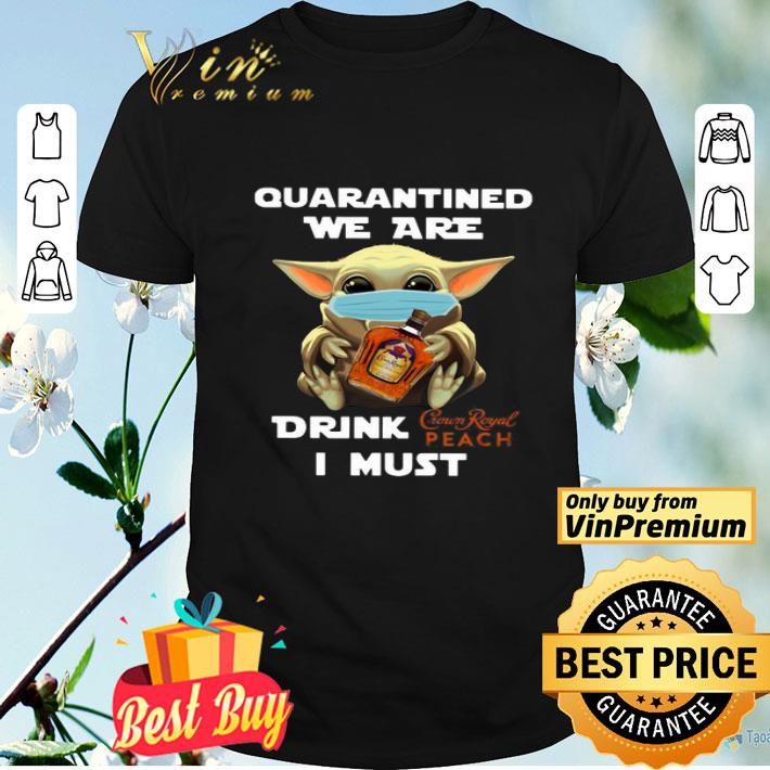 Baby Yoda Quarantined We Are Drink Crown Royal Peach I Must shirt