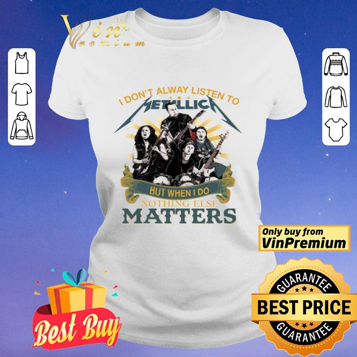 I Don’T Alway Listen To Metallica Band But When I Do Nothing Else Matters shirt