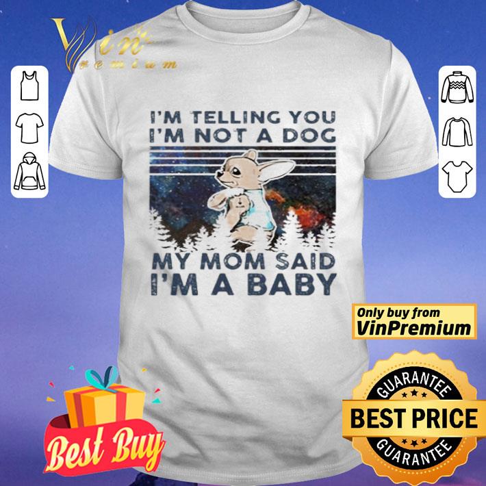 Chihuahua I’m telling you i’m not a dog my mom said i’m a baby vintage shirt