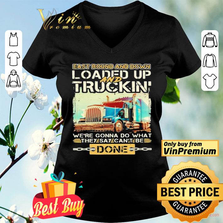 East bound and down loaded up and truckin we’re gonna do what they say can’t be done shirt