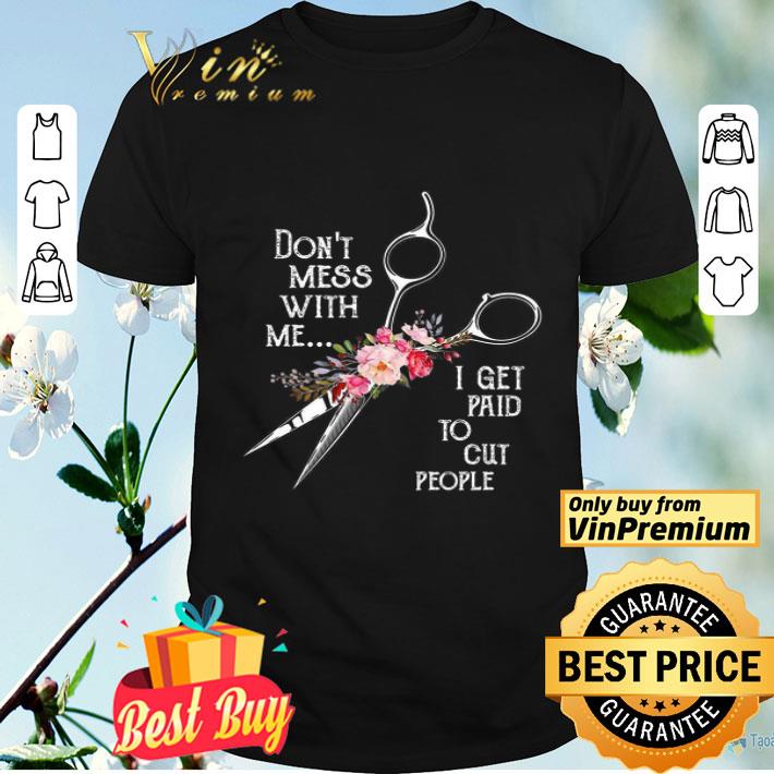 Scissors Flowers Don't Mess With Me I Get Paid To Cut People shirt