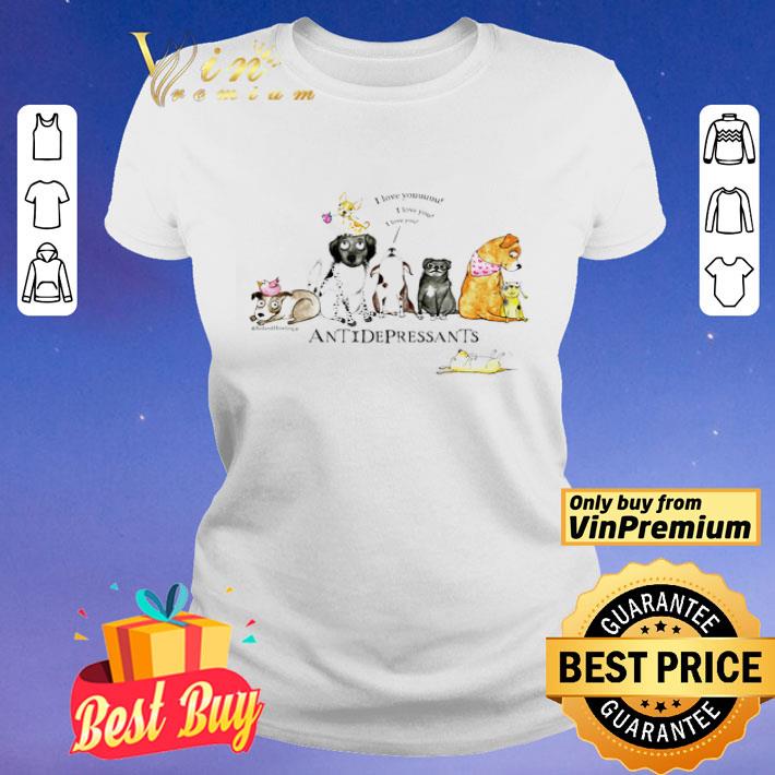 Antidepressants I Love Youuuuu I Love You I Love You shirt