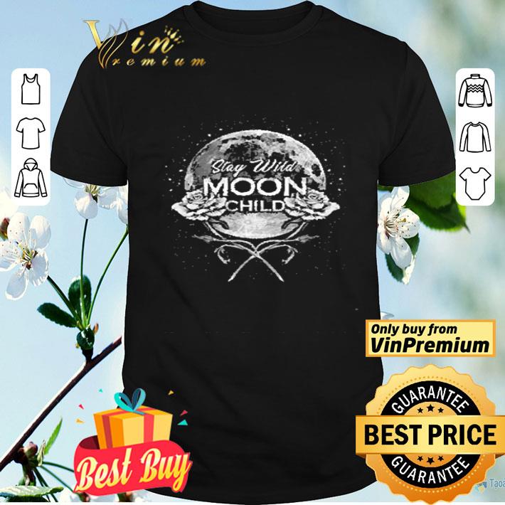 Roses Flowers Stay Wild Moon Child shirt