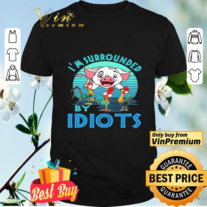 Pig Chicken Hei Hei I’m Surrounded By Idiots shirt