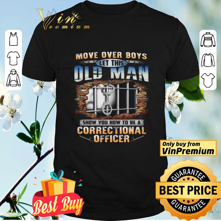 Move Over Boys Let This Old Man Show You How To Be A Correctional Officer shirt