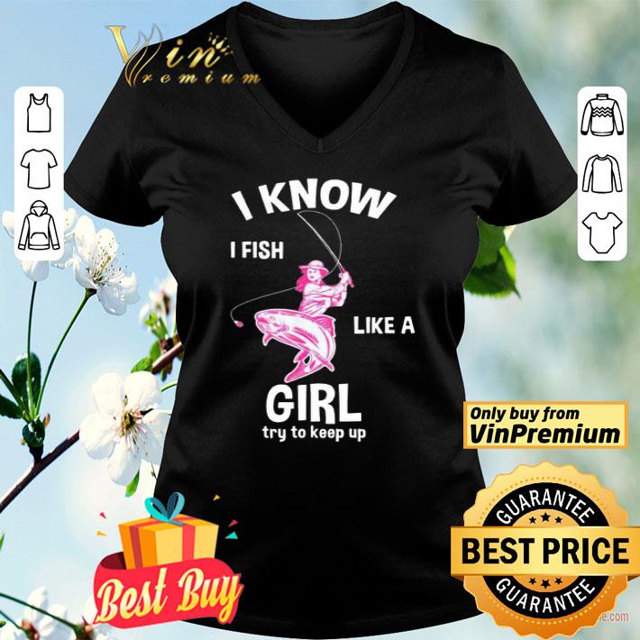 I know I Fish like a girl fun fishing gear shirt