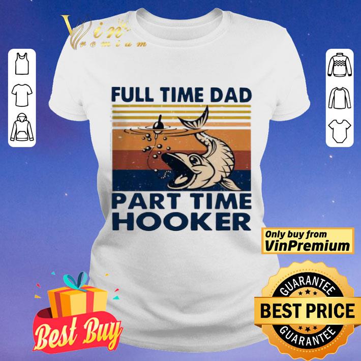 Go fishing Full time dad part time hooker vintage shirt